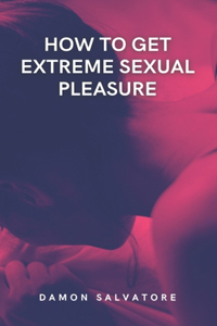 How To Get Extreme Sexual Pleasure