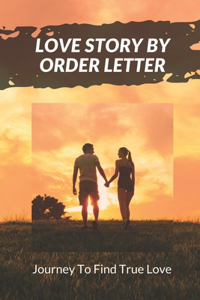 Love Story By Order Letter: Journey To Find True Love: A Mail Order Bride Finding Love