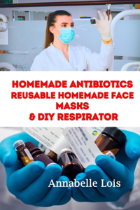 Homemade Antibiotics & Reusable Homemade Face Masks & DIY Respirator