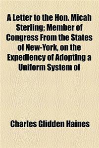 A Letter to the Hon. Micah Sterling; Member of Congress from the States of New-York, on the Expediency of Adopting a Uniform System of