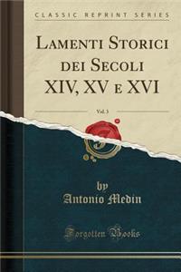 Lamenti Storici Dei Secoli XIV, XV E XVI, Vol. 3 (Classic Reprint)