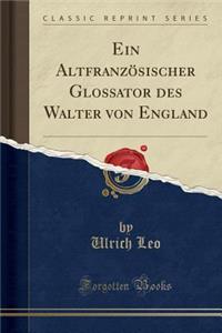 Ein Altfranzï¿½sischer Glossator Des Walter Von England (Classic Reprint)