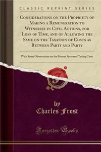 Considerations on the Propriety of Making a Remuneration to Witnesses in Civil Actions, for Loss of Time, and of Allowing the Same on the Taxation of Costs as Between Party and Party: With Some Observations on the Present System of Taxing Costs: With Some Observations on the Present System of Taxing Costs