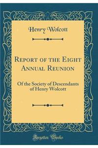 Report of the Eight Annual Reunion: Of the Society of Descendants of Henry Wolcott (Classic Reprint)