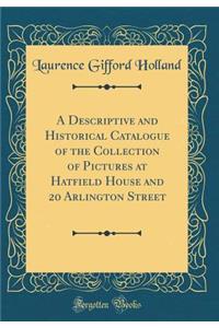 A Descriptive and Historical Catalogue of the Collection of Pictures at Hatfield House and 20 Arlington Street (Classic Reprint)