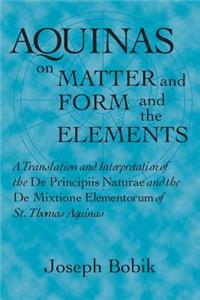 Aquinas on Matter and Form and the Elements: A Translation and Interpretation of the De Principiis Naturae and the De Mixtione Elementorum of St. Thomas Aquinas