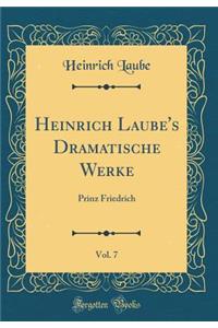 Heinrich Laube's Dramatische Werke, Vol. 7: Prinz Friedrich (Classic Reprint)