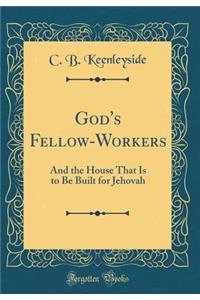 God's Fellow-Workers: And the House That Is to Be Built for Jehovah (Classic Reprint)