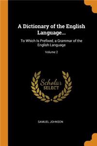 A Dictionary of the English Language...: To Which Is Prefixed, a Grammar of the English Language; Volume 2