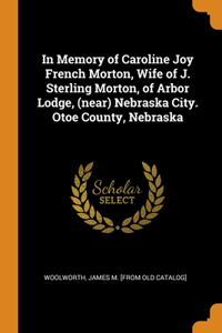 In Memory of Caroline Joy French Morton, Wife of J. Sterling Morton, of Arbor Lodge, (near) Nebraska City. Otoe County, Nebraska