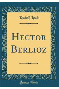 Hector Berlioz (Classic Reprint)