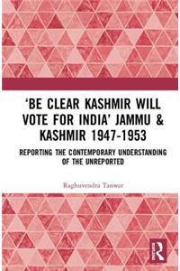 ‘Be Clear Kashmir will Vote for India’ Jammu & Kashmir 1947-1953