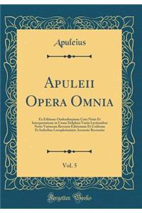 Apuleii Opera Omnia, Vol. 5: Ex Editione Oudendorpiana Cum Notis Et Interpretatione in Usum Delphini Variis Lectionibus Notis Variorum Recensu Editionum Et Codicum Et Indicibus Locupletissimis Accurate Recensita (Classic Reprint)