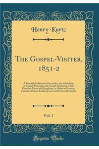 The Gospel-Visiter, 1851-2, Vol. 1: A Monthly Publication Devoted to the Exhibition of Gospel-Principles and Gospel-Practice in Their Primitive Purity and Simplicity, in Order to Promote Christian Union, Brotherly Love and Universal Charity