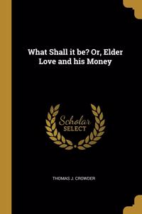 What Shall it be? Or, Elder Love and his Money