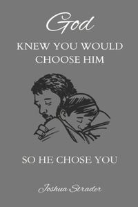 God KNEW YOU WOULD CHOOSE HIM