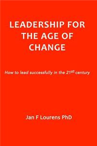 Leadership for the Age of Change: How to lead successfully in the 21st Century