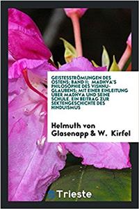 Geistesstrï¿½mungen des ostens; Band II;  Madhva's Philosophie des Vishnu-Glaubens; mit einer Einleitung ï¿½ber Madhva und seine Schule. Ein Beitrag zur S