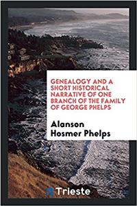 Genealogy and a short historical narrative of one branch of the family of George Phelps