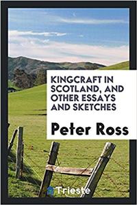 Kingcraft in Scotland, and Other Essays and Sketches