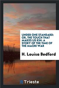 Under one standard: or, The touch that makes us kin: a story of the time of the Maori War