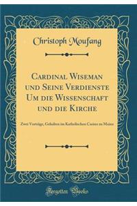 Cardinal Wiseman Und Seine Verdienste Um Die Wissenschaft Und Die Kirche: Zwei VortrÃ¤ge, Gehalten Im Katholischen Casino Zu Mainz (Classic Reprint)