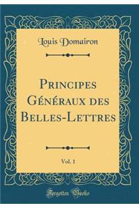 Principes G'N'raux Des Belles-Lettres, Vol. 1 (Classic Reprint)