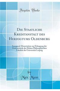 Die Staatliche Kreditanstalt Des Herzogtums Oldenburg: Inaugural-Dissertation Zur Erlangung Der Doktorwrde Der Hohen Philosophischen Fakultt Der Universitt Leipzig (Classic Reprint)