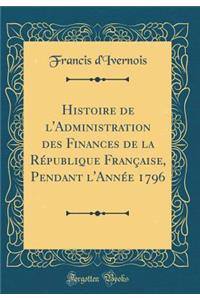 Histoire de l'Administration des Finances de la République Française, Pendant l'Année 1796 (Classic Reprint)