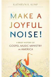 Make a Joyful Noise! A Brief History of Gospel Music Ministry in America