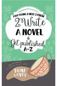 Everything U Need 2 Know 2 Write a Novel & Get Published A-Z