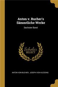 Anton v. Bucher's Sämmtliche Werke