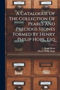 Catalogue Of The Collection Of Pearls And Precious Stones Formed By Henry Philip Hope, Esq