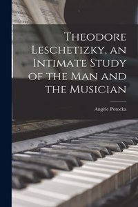 Theodore Leschetizky, an Intimate Study of the man and the Musician