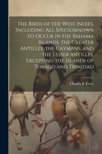 Birds of the West Indies. Including all Speciesknown to Occur in the Bahama Islands, the Greater Antilles, the Caymans, and the Lesser Antilles, Excepting the Islands of Tobago and Trinidad