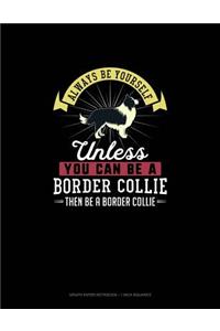 Always Be Yourself Unless You Can Be A Border Collie Then Be A Border Collie