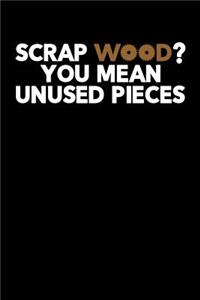 Scrap Wood You Mean Unused Pieces