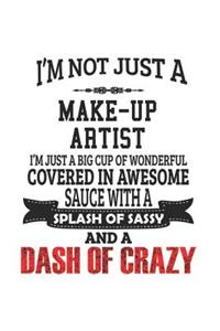 I'm Not Just A Make-Up Artist I'm Just A Big Cup Of Wonderful Covered In Awesome Sauce With A Splash Of Sassy And A Dash Of Crazy