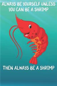 Always Be Yourself Unless You Can Be A Shrimp Then Always Be A Shrimp