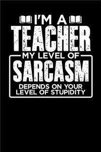 I'm a Teacher My Level of Sarcasm Depends on your Level of Stupidity
