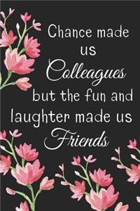 Chance Made us Colleagues But the Fun and Laughter Made us Friends