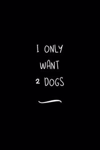 I Only Want 2 Dogs