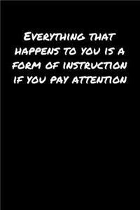 Everything That Happens To You Is A Form Of Instruction If You Pay Attention