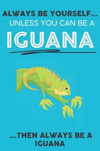 Always Be YourSelf Unless You Can Be A Iguana Then Always Be A Iguana