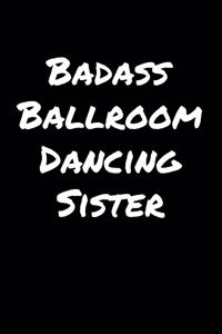 Badass Ballroom Dancing Sister: A soft cover blank lined journal to jot down ideas, memories, goals, and anything else that comes to mind.