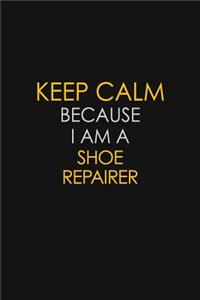 Keep Calm Because I Am A Shoe Repairer