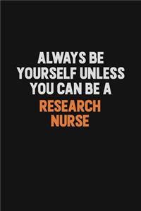 Always Be Yourself Unless You Can Be A Research nurse