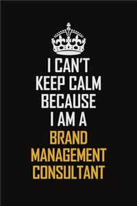 I Can't Keep Calm Because I Am A Brand Management Consultant