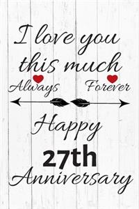 I Love You This Much Always Forever Happy 27th Anniversary: Anniversary Gifts By Year Quote Journal / Notebook / Diary / Greetings / Gift For Parents / Anniversary Gifts for Him and Her / Anniversary Gifts Fo