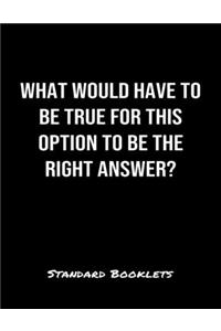 What Would Have To Be True For This Option To Be The Right Answer?